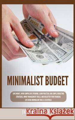 Minimalist Budget: Save Money, Avoid Compulsive Spending, Learn Practical and Simple Budgeting Strategies, Money Management Skills, & Declutter Your Financial Life Using Minimalism Tools & Essentials Jenifer Scott 9781955617697 Kyle Andrew Robertson