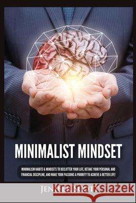Minimalist Mindset: Minimalism Habits & Mindsets to Declutter Your Life, Retake Your Personal and Financial Discipline, and Make Your Passions A Priority to Achieve A Better Life! Jenifer Scott 9781955617703 Kyle Andrew Robertson