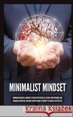 Minimalist Mindset: Minimalism Habits & Mindsets to Declutter Your Life, Retake Your Personal and Financial Discipline, and Make Your Passions A Priority to Achieve A Better Life! Jenifer Scott 9781955617710 Kyle Andrew Robertson