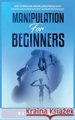 Manipulation for Beginners: How to Persuade and Influence People with Manipulation, Mind Control and Dark Psychology Marisa Leary 9781955617833 Kyle Andrew Robertson