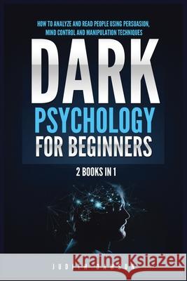 Dark Psychology for Beginners: 2 Books in 1: How to Analyze and Read People Using Persuasion, Mind Control and Manipulation Techniques Judith Dawson 9781955617840 Kyle Andrew Robertson