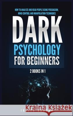 Dark Psychology for Beginners: 2 Books in 1: How to Analyze and Read People Using Persuasion, Mind Control and Manipulation Techniques Judith Dawson 9781955617857 Kyle Andrew Robertson