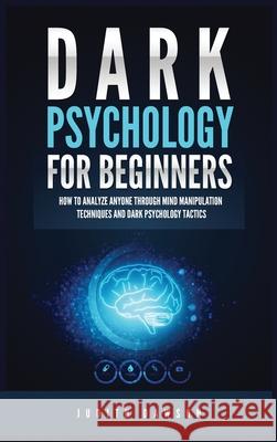 Dark Psychology for Beginners: How to Analyze Anyone Through Mind Manipulation Techniques and Dark Psychology Tactics Judith Dawson 9781955617871 Kyle Andrew Robertson