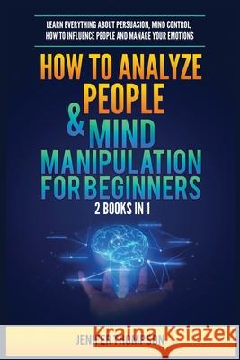 How to Analyze People & Mind Manipulation for Beginners: 2 Books in 1: Learn Everything about Persuasion, Mind Control, How to Influence People and Manage Your Emotions Jenifer Thompson 9781955617901 Kyle Andrew Robertson