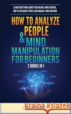 How to Analyze People & Mind Manipulation for Beginners: 2 Books in 1: Learn Everything about Persuasion, Mind Control, How to Influence People and Manage Your Emotions Jenifer Thompson 9781955617918 Kyle Andrew Robertson