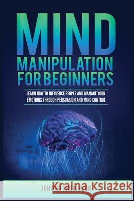 Mind Manipulation for Beginners: Learn How to Influence People and Manage Your Emotions through Persuasion and Mind Control Jenifer Thompson 9781955617925 Kyle Andrew Robertson