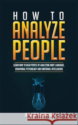 How to Analyze People: Learn How to Read People by Analyzing Body Language, Behavioral Psychology and Emotional Intelligence Jenifer Thompson 9781955617956 Kyle Andrew Robertson