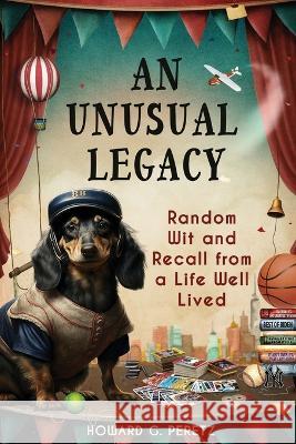 An Unusual Legacy: Random Wit and Recall from a Life Well Lived Howard G Peretz   9781955622110 Fideli Publishing Inc.