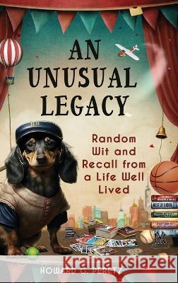 An Unusual Legacy: Random Wit and Recall from a Life Well Lived Howard G Peretz   9781955622127 Fideli Publishing Inc.