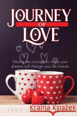 Journey of Love: Having the courage to chase your dreams will change your life forever Fred Alan Robbins 9781955622615 Fred A. Robbins