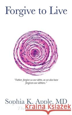 Forgive to Live: Father, forgive us our debts, as we also have forgiven our debtors. Sophia K. Apple 9781955622677