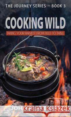Cooking Wild: Taking Your Harvest From Field to Table John McAteer 9781955622929