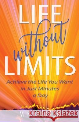 Life Without Limits: Achieve the Life You Want in Just Minutes a Day M. K. Jackson 9781955622998 Marsha K. Jackson