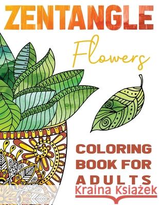 Zentangle Flowers Coloring Book For Adults: Zentangle Coloring Book with: Flowers, Trees, Succulents, Cacti and Abstract Designs Stefan Heart 9781955626095 Cherry Top Publishing LLC