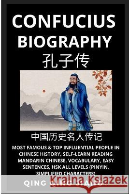 Confucius Biography: Most Famous & Top Influential People in Chinese History (Part 1), Self-Learn Reading Mandarin Chinese, Vocabulary, Easy Sentences, HSK All Levels (Pinyin, Simplified Characters) Qing Qing Jiang 9781955647786