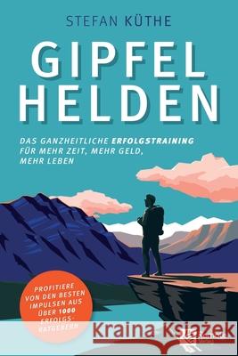 Gipfelhelden: Das ganzheitliche Erfolgstraining für mehr Zeit, mehr Geld, mehr Leben Stefan Küthe 9781955655040 Remote Verlag