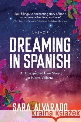 Dreaming in Spanish: An Unexpected Love Story In Puerto Vallarta Sara Alvarado   9781955656481 Little Creek Press