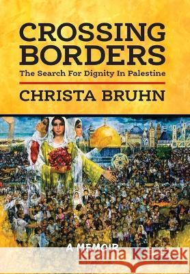 Crossing Borders: The Search For Dignity In Palestine Christa Bruhn   9781955656566 Little Creek Press