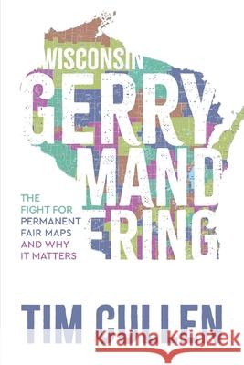 Wisconsin Gerrymandering: The Fight for Permanent Fair Maps and Why it Matters Tim Cullen 9781955656764 Little Creek Press