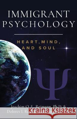 Immigrant Psychology: Heart, Mind, and Soul Joachim O. F. Reimann Dolores I. Rodr?guez-Reimann 9781955658072 Romo Books