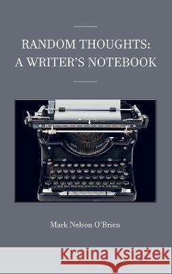 Random Thoughts: A Writer\'s Notebook Mark Nelson O'Brien 9781955668439 Authentic Endeavors Publishing