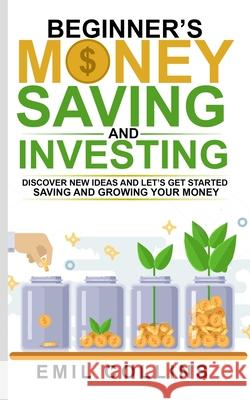 Beginners Money, Saving and Investing: Discover Effective, New Idea And Let's Get Started Saving And Growing Your Money, Secure Your Future, Personal Collins, Emil 9781955672009 Personal Development Publishing
