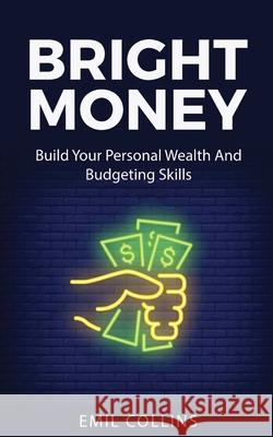 Bright Money: Build Your Personal Wealth And Budgeting Skills, A Simple Path to Manage Your Budget, Controlling Finance, Accounting, Emil Collins 9781955672016 Personal Development Publishing