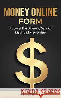 Money Online Form: Discover The Different Way Of Making Money Online, Work From Home That Never Been Easy Before, Generate Passive Income Emil Collins 9781955672030 Personal Development Publishing