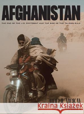 Afghanistan: The End of the U.S. Footprint and the Rise of the Taliban Rule Hollie S. McKay Jake Simkin 9781955690249 Erudition
