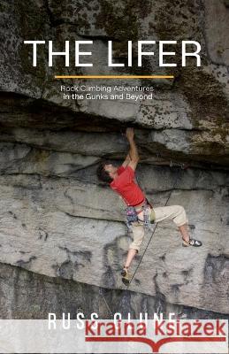 The Lifer: Rock Climbing Adventures in the Gunks and Beyond Russ Clune 9781955690515 Catharsis