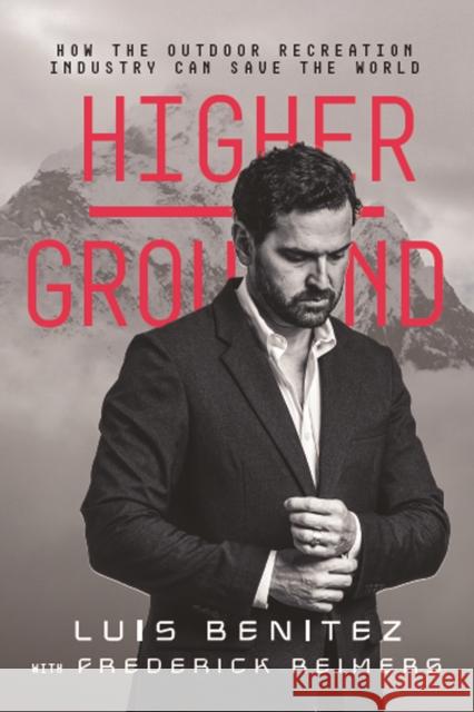 Higher Ground: How The Outdoor Recreation Industry Can Save The World Luis Benitez 9781955690751 Erudition