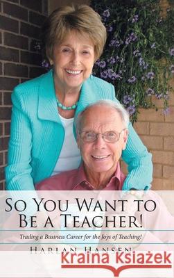 So You Want to Be a Teacher!: Trading a Business Career for the Joys of Teaching! Harlan Hansen 9781955691642