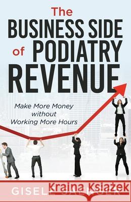 The Business Side of Podiatry Revenue: Make More Money without Working More Hours Gisele Saenger 9781955711050 Stonebrook Pub.
