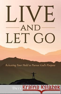 Live and Let Go: Releasing Your Hold to Pursue God's Purpose Derrik Kassebaum   9781955711142 Stonebrook Pub.