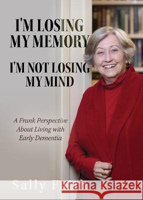 I'm Losing My Memory; I'm NOT Losing My Mind: A Frank Perspective about Living with Early Dementia Sally Faith   9781955711159 Stonebrook Pub.