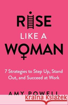 Rise Like a Woman: 7 Strategies to Step Up, Stand Out, and Succeed at Work Amy Powell 9781955711401 Stonebrook Pub.