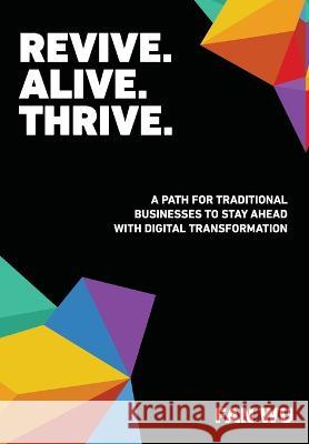 Revive. Alive. Thrive.: A Path for Traditional Businesses to Stay Ahead with Digital Transformation Fan Wu Kelvin C. Bias 9781955722049 Archive Zero