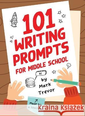 101 Writing Prompts for Middle School: Fun and Engaging Prompts for Stories, Journals, Essays, Opinions, and Writing Assignments Mark Trevor Red Wolf Press  9781955731041 Red Wolf Press