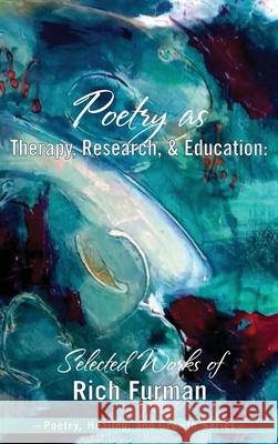 Poetry as Therapy, Research, and Education: Selected Works of Rich Furman Rich Furman 9781955737029