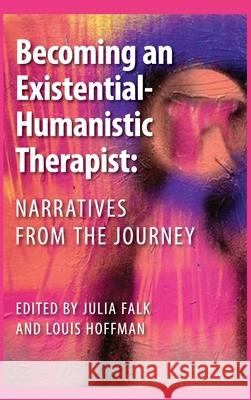 Becoming an Existential-Humanistic Therapist: Narratives from the Journey Julia Falk Louis Hoffman 9781955737050 University Professors Press