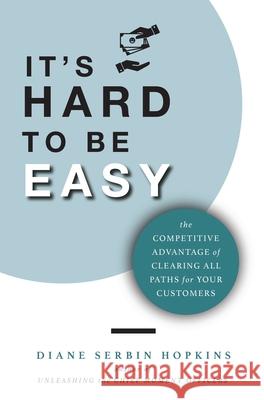 It's Hard to be Easy: The Competitive Advantage of Clearing All Paths for Your Customers Diane Serbi 9781955750103 Diane S, Hopkins