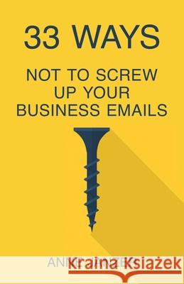 33 Ways Not to Screw Up Your Business Emails Anne Janzer 9781955750141 Networlding Publishing