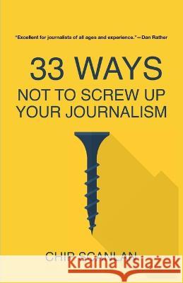 33 Ways Not To Screw Up Your Journalism Chip Scanlan   9781955750301 Networlding Publishing