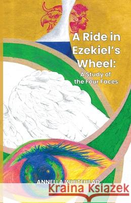 A Ride in Ezekiel's Wheel: A Study of the Four Faces Annella Whitehead Agnes I. Numer 9781955759472