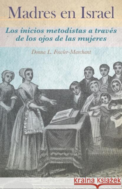 Madres en Israel: Los inicios del metodismo a traves de los ojos de las mujeres Donna Fowler-Marchant Oscar Aguilar  9781955761260 Wesley Heritage Foundation, Inc