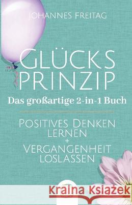 Glücksprinzip - Das großartige 2-in-1 Buch: Positives Denken lernen + Vergangenheit loslassen Freitag, Johannes 9781955763080
