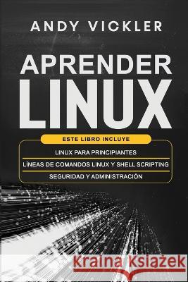 Aprender Linux: Este libro incluye: Linux para principiantes + Lineas de comandos Linux y Shell Scripting + Seguridad y administracion Andy Vickler   9781955786553 Ladoo Publishing LLC