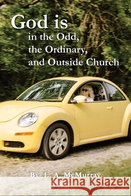 God is in the Odd, the Ordinary, and Outside Church L. a. McMurray 9781955791755 Braughler Books, LLC