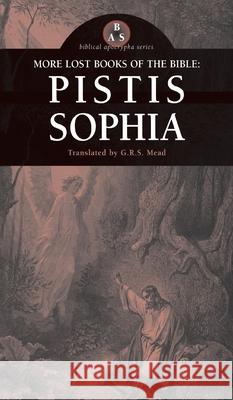 More Lost Books of the Bible: Pistis Sophia G. R. S. Mead 9781955821193 Apocryphile Press