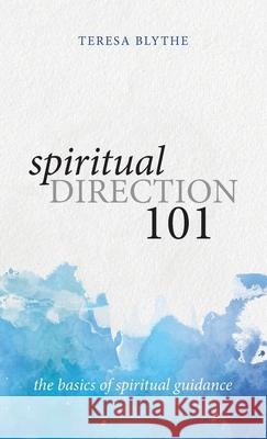 Spiritual Direction 101: The Basics of Spiritual Guidance Teresa Blythe 9781955821292